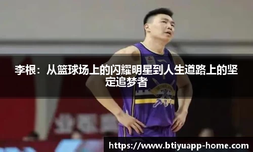 李根:从篮球场上的闪耀明星到人生道路上的坚定追梦者